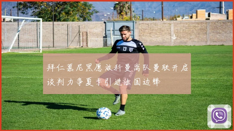 拜仁慕尼黑愿放科曼离队曼联开启谈判力争夏季引进法国边锋