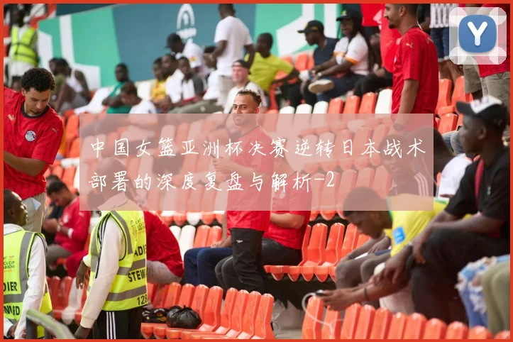 中国女篮亚洲杯决赛逆转日本战术部署的深度复盘与解析