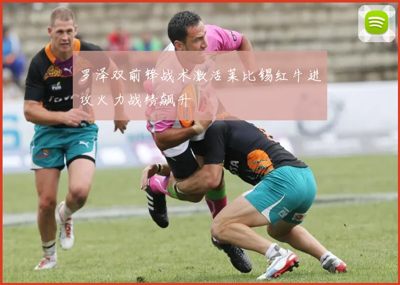 罗泽双前锋战术激活莱比锡红牛进攻火力战绩飙升