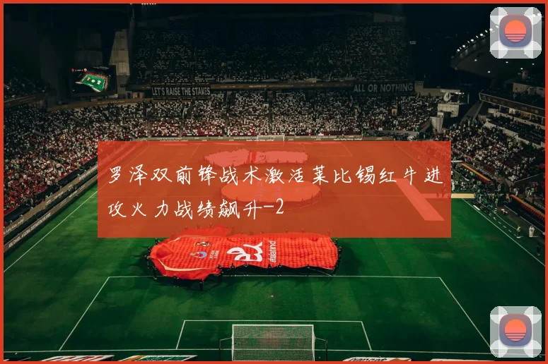 罗泽双前锋战术激活莱比锡红牛进攻火力战绩飙升