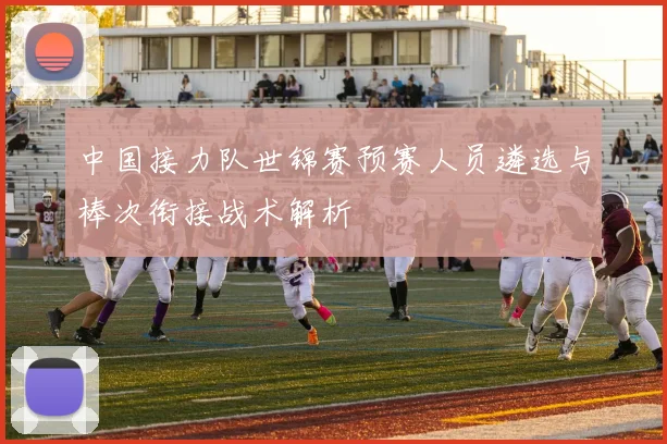 中国接力队世锦赛预赛人员遴选与棒次衔接战术解析