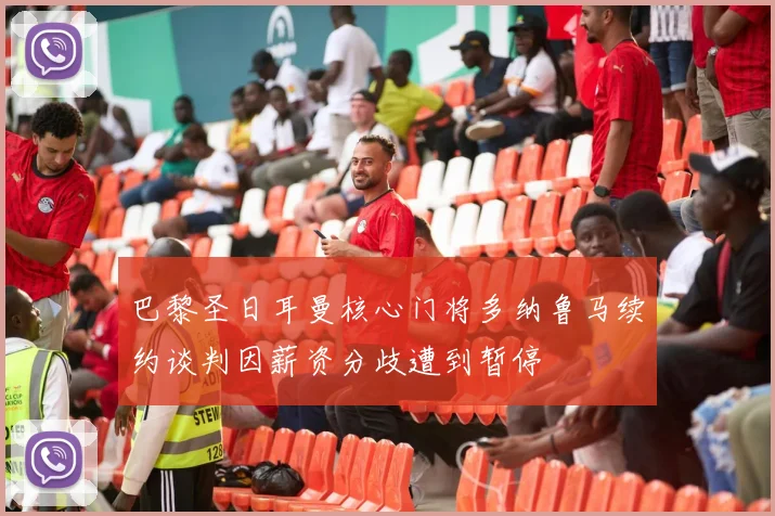 巴黎圣日耳曼核心门将多纳鲁马续约谈判因薪资分歧遭到暂停