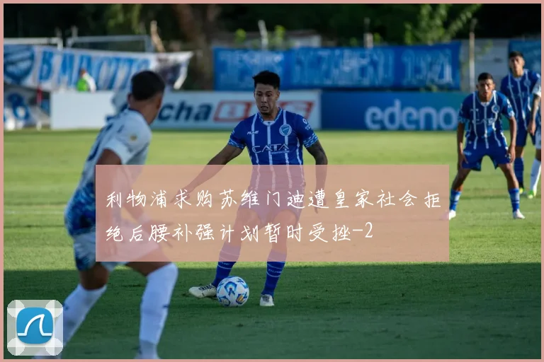 利物浦求购苏维门迪遭皇家社会拒绝后腰补强计划暂时受挫